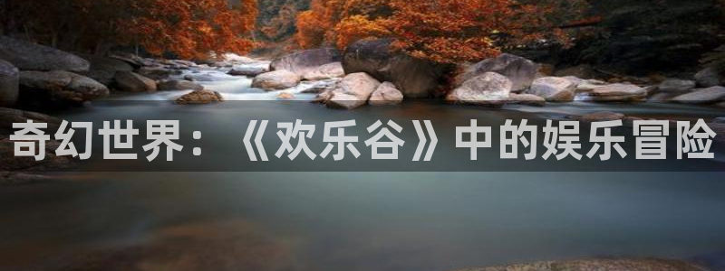 南宫大舞台：奇幻世界：《欢乐谷》中的娱乐冒险