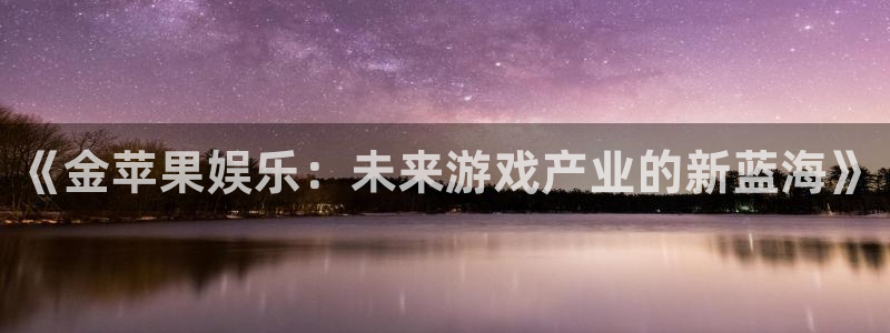 NG大舞台：《金苹果娱乐：未来游戏产业的新蓝海》