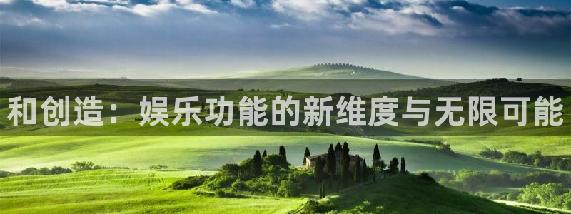 南宫大舞台官网入口：和创造：娱乐功能的新维度与无限可能