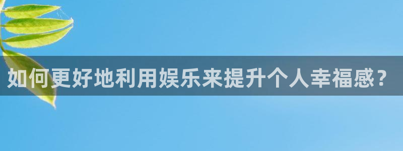南宫大舞台官网入口：如何更好地利用娱乐来提升个人幸福感？