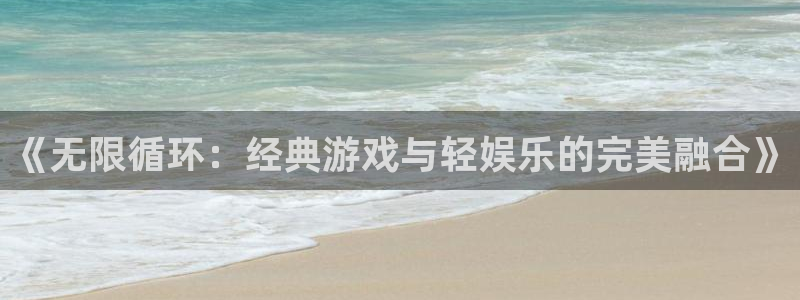 南宫大舞台：《无限循环：经典游戏与轻娱乐的完美融合》