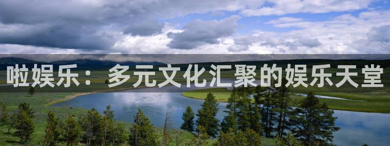 南宫大舞台官网入口：啦娱乐：多元文化汇聚的娱乐天堂