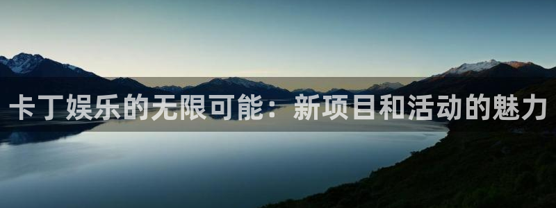 南宫大舞台官网入口：卡丁娱乐的无限可能：新项目和活动的魅力