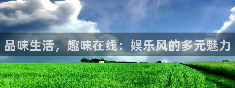 南宫大舞台：品味生活，趣味在线：娱乐风的多元魅力